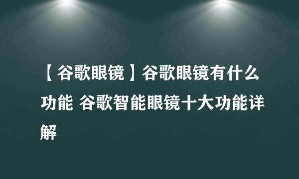 【谷歌眼镜】谷歌眼镜有什么功能 谷歌智能眼镜十大功能详解