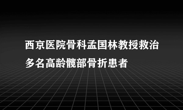西京医院骨科孟国林教授救治多名高龄髋部骨折患者