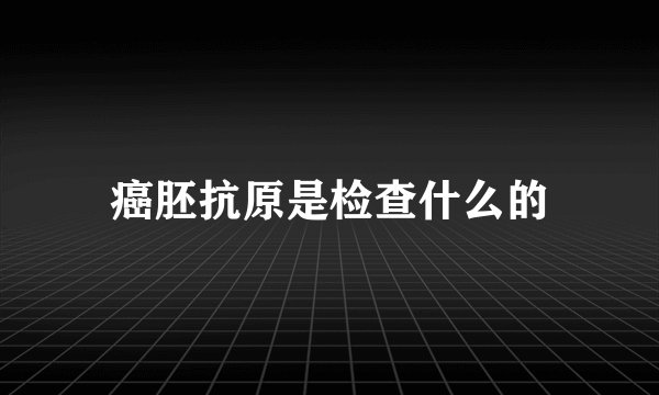 癌胚抗原是检查什么的