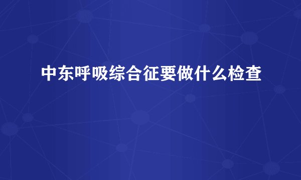 中东呼吸综合征要做什么检查
