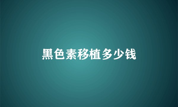 黑色素移植多少钱