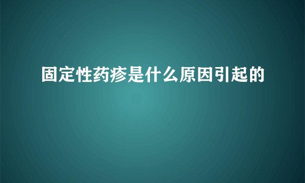 固定性药疹是什么原因引起的