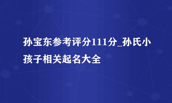 孙宝东参考评分111分_孙氏小孩子相关起名大全