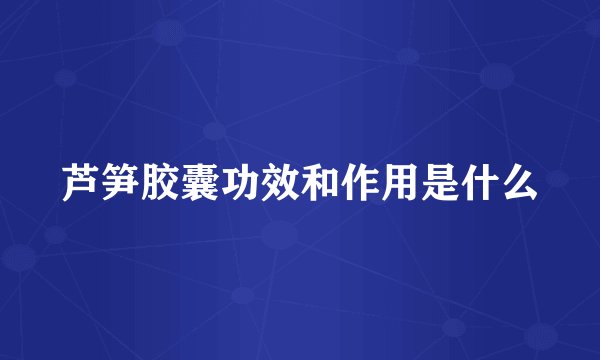 芦笋胶囊功效和作用是什么