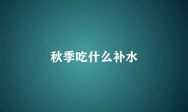 秋季吃什么补水