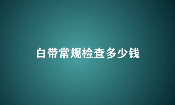 白带常规检查多少钱