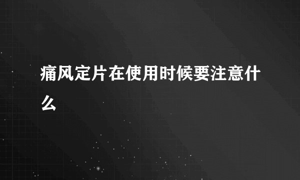 痛风定片在使用时候要注意什么