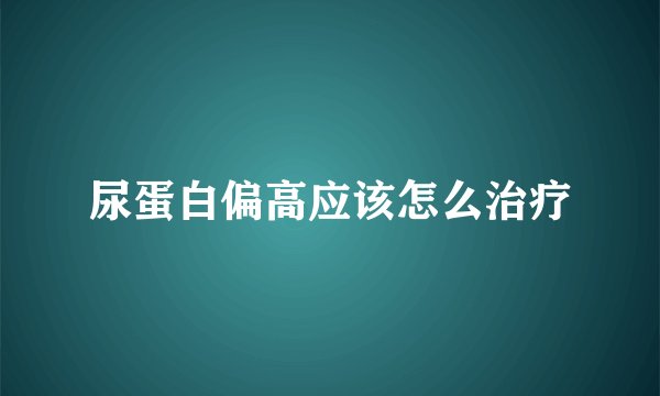 尿蛋白偏高应该怎么治疗