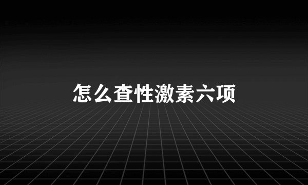 怎么查性激素六项