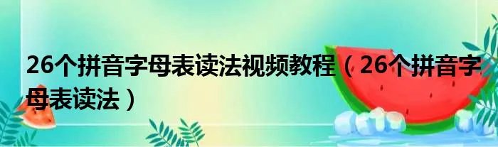 26个拼音字母表读法视频教程（26个拼音字母表读法）
