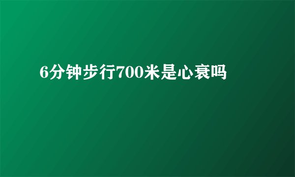 6分钟步行700米是心衰吗