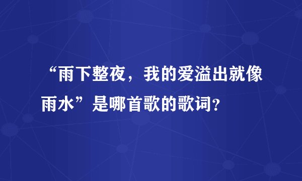 “雨下整夜,我的爱溢出就像雨水”是哪首歌的歌词?