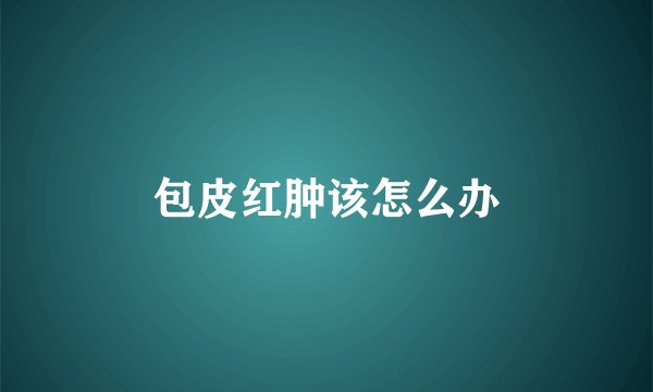 包皮红肿该怎么办