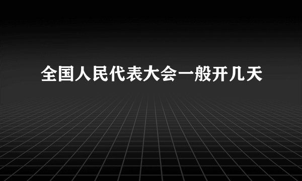 全国人民代表大会一般开几天
