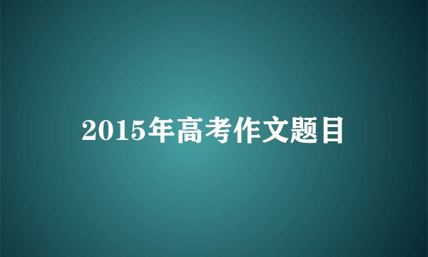2015年高考作文题目