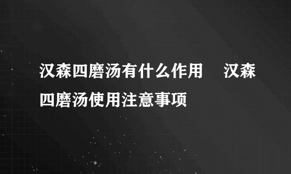汉森四磨汤有什么作用    汉森四磨汤使用注意事项