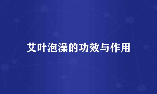 艾叶泡澡的功效与作用