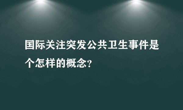 国际关注突发公共卫生事件是个怎样的概念？