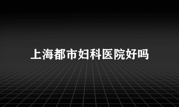 上海都市妇科医院好吗