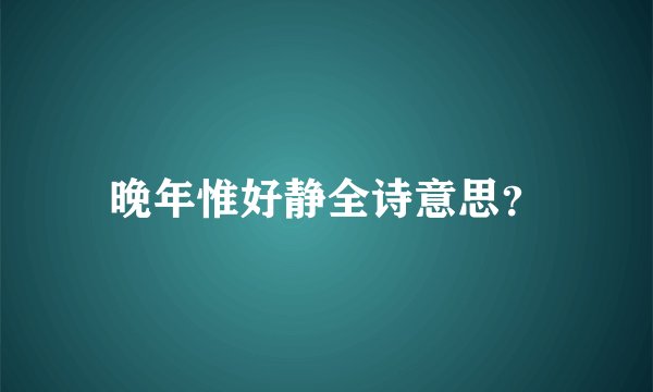 晚年惟好静全诗意思？