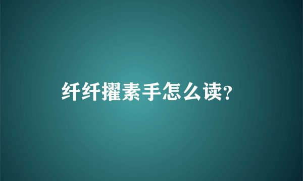 纤纤擢素手怎么读?