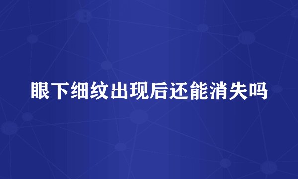 眼下细纹出现后还能消失吗