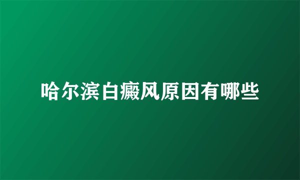 哈尔滨白癜风原因有哪些