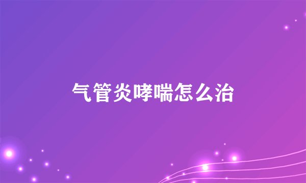 气管炎哮喘怎么治