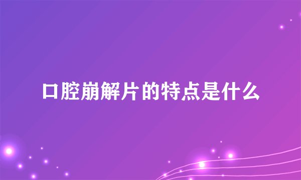 口腔崩解片的特点是什么