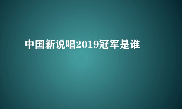 中国新说唱2019冠军是谁