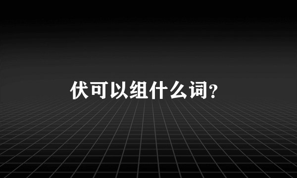 伏可以组什么词？