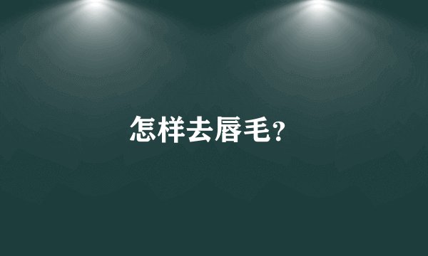 怎样去唇毛？