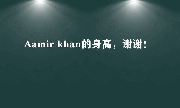 Aamir khan的身高，谢谢！