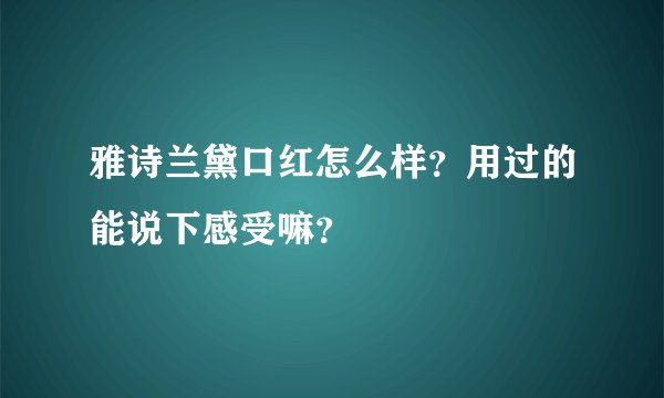 雅诗兰黛口红怎么样？用过的能说下感受嘛？