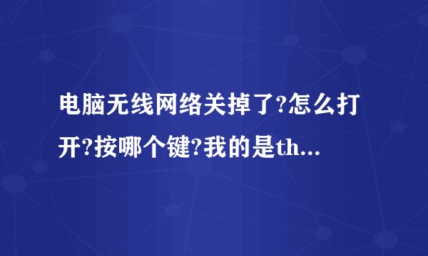 电脑无线网络关掉了?怎么打开?按哪个键?我的是think padT430S