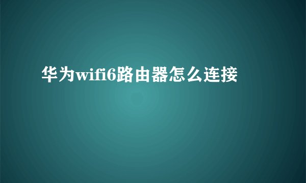 华为wifi6路由器怎么连接