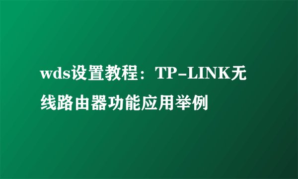 wds设置教程：TP-LINK无线路由器功能应用举例