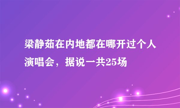 梁静茹在内地都在哪开过个人演唱会，据说一共25场