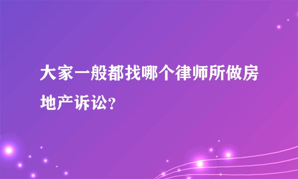 大家一般都找哪个律师所做房地产诉讼？