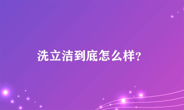 洗立洁到底怎么样？