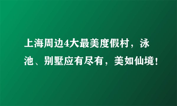 上海周边4大最美度假村，泳池、别墅应有尽有，美如仙境！