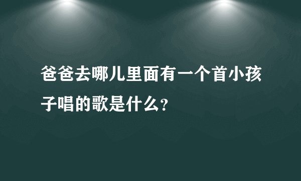 爸爸去哪儿里面有一个首小孩子唱的歌是什么？
