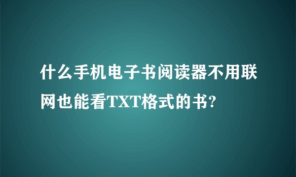 什么手机电子书阅读器不用联网也能看TXT格式的书?