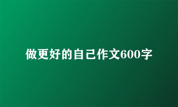 做更好的自己作文600字
