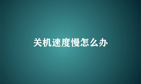 关机速度慢怎么办