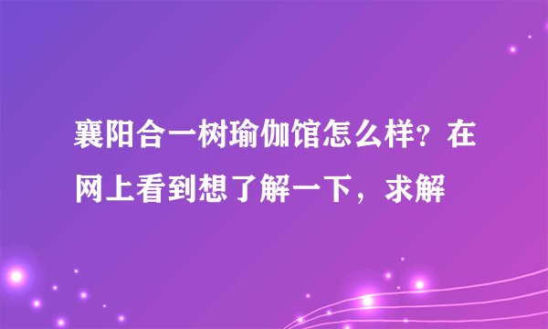 襄阳合一树瑜伽馆怎么样？在网上看到想了解一下，求解