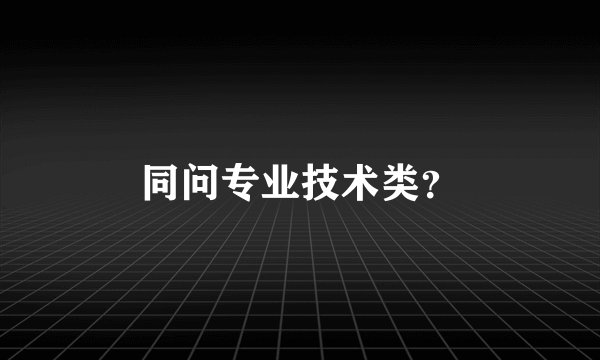 同问专业技术类？