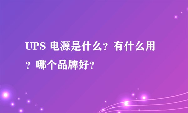 UPS 电源是什么？有什么用？哪个品牌好？