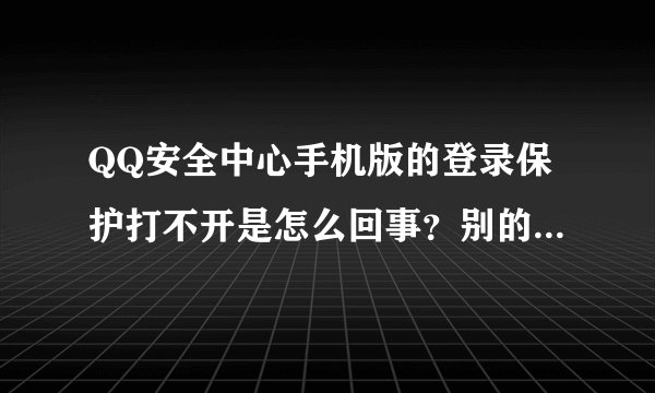 QQ安全中心手机版的登录保护打不开是怎么回事？别的都正常？