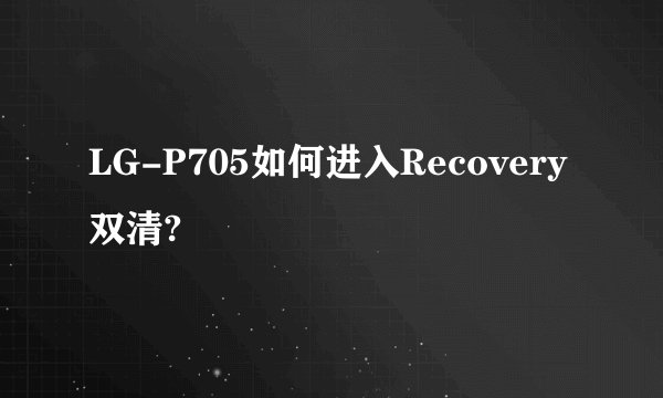 LG-P705如何进入Recovery 双清?